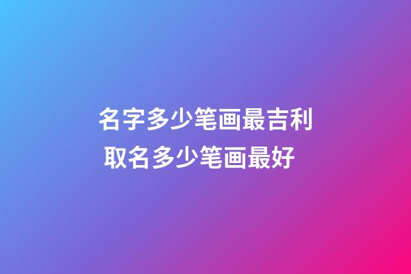 名字多少笔画最吉利 取名多少笔画最好